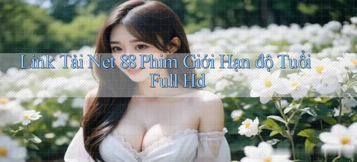 link tải net 88 phim giới hạn độ tuổi full hd