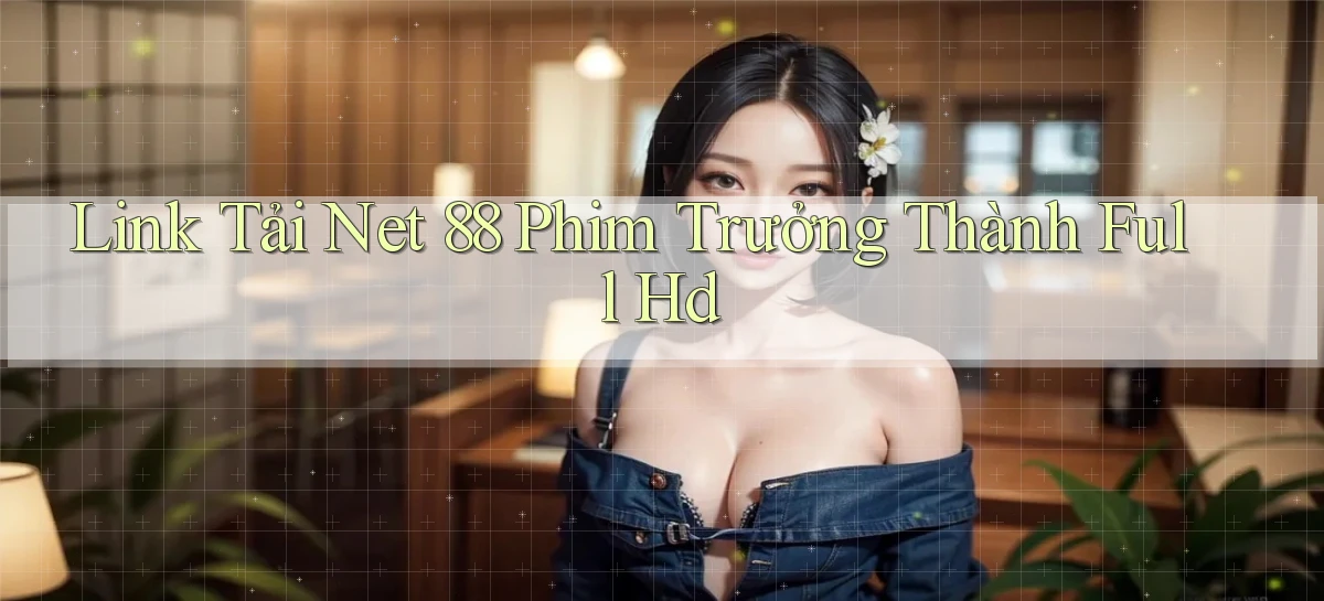 link tải net 88 phim trưởng thành full hd