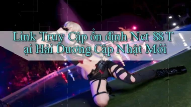 link truy cập ổn định net 88 tại Hải Dương cập nhật mới