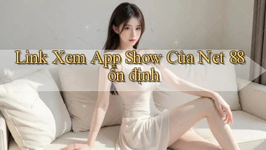 link xem app show của net 88 ổn định