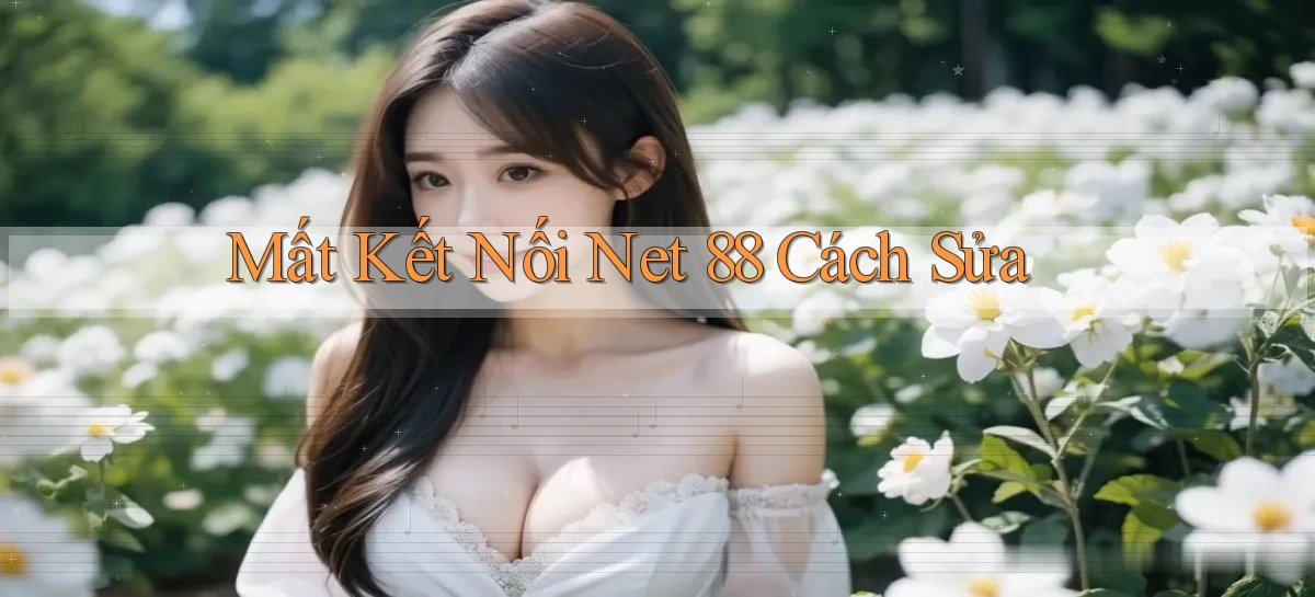 mất kết nối net 88 cách sửa
