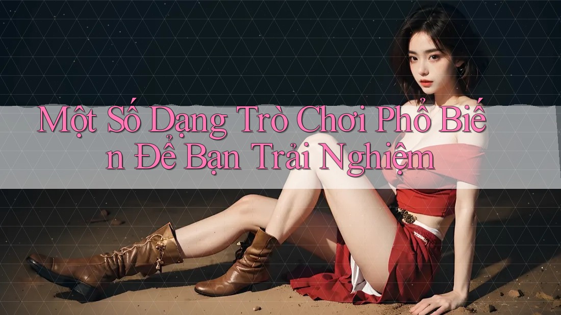 Một Số Dạng Trò Chơi Phổ Biến Để Bạn Trải Nghiệm