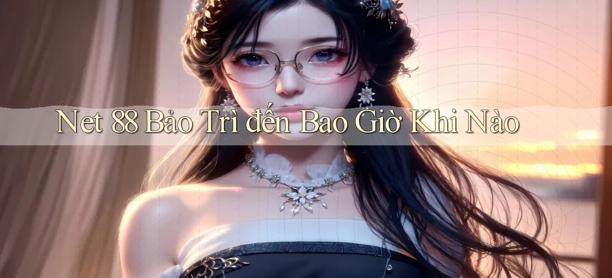 net 88 bảo trì đến bao giờ khi nào