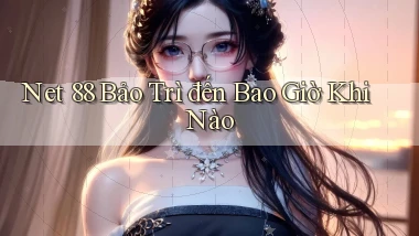net 88 bảo trì đến bao giờ khi nào