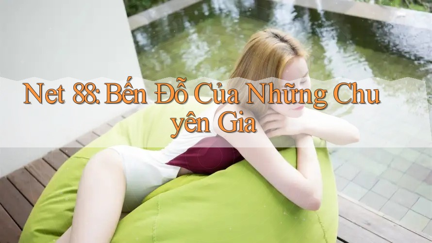 Net 88: Bến Đỗ Của Những Chuyên Gia Net 88: Bến Đỗ Của Những Chuyên Gia