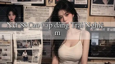 net 88 cao cấp đáng trải nghiệm