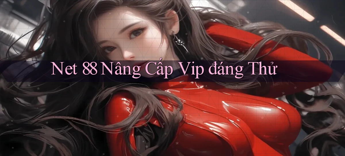 net 88 nâng cấp vip đáng thử