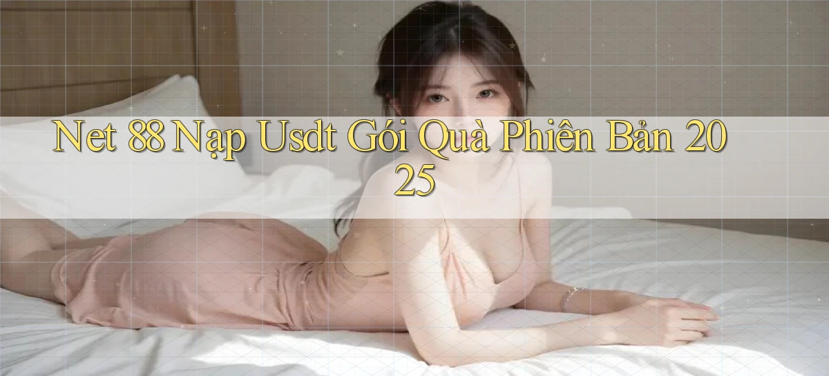 net 88 nạp usdt gói quà phiên bản 2025