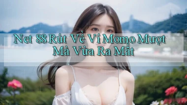 net 88 rút về ví momo mượt mà vừa ra mắt