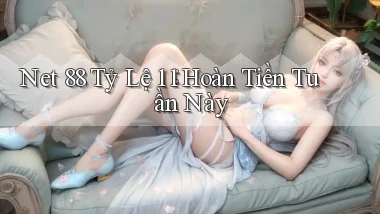 net 88 tỷ lệ 1：1 hoàn tiền tuần này