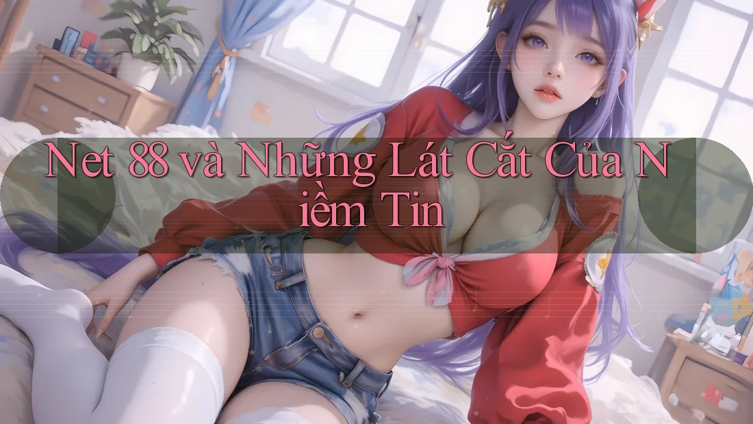 Net 88 và Những Lát Cắt Của Niềm Tin