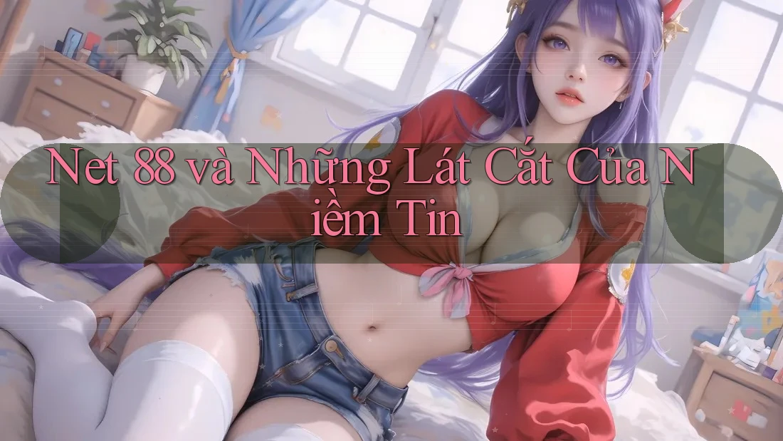 Net 88 và Những Lát Cắt Của Niềm Tin Net 88 và Những Lát Cắt Của Niềm Tin