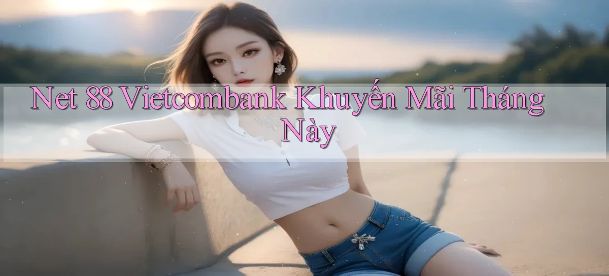 net 88 vietcombank khuyến mãi tháng này