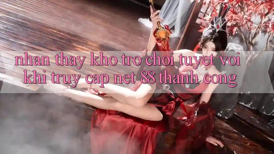 Nhận thấy kho trò chơi tuyệt vời khi truy cập Net 88 thành công Nhận thấy kho trò chơi tuyệt vời khi truy cập Net 88 thành công
