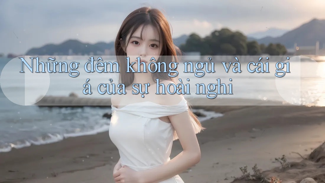 Những đêm không ngủ và cái giá của sự hoài nghi
