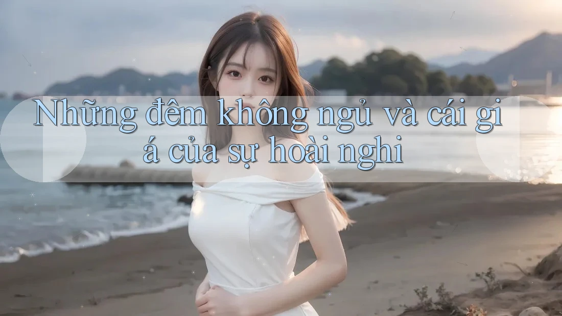 Những đêm không ngủ và cái giá của sự hoài nghi Những đêm không ngủ và cái giá của sự hoài nghi