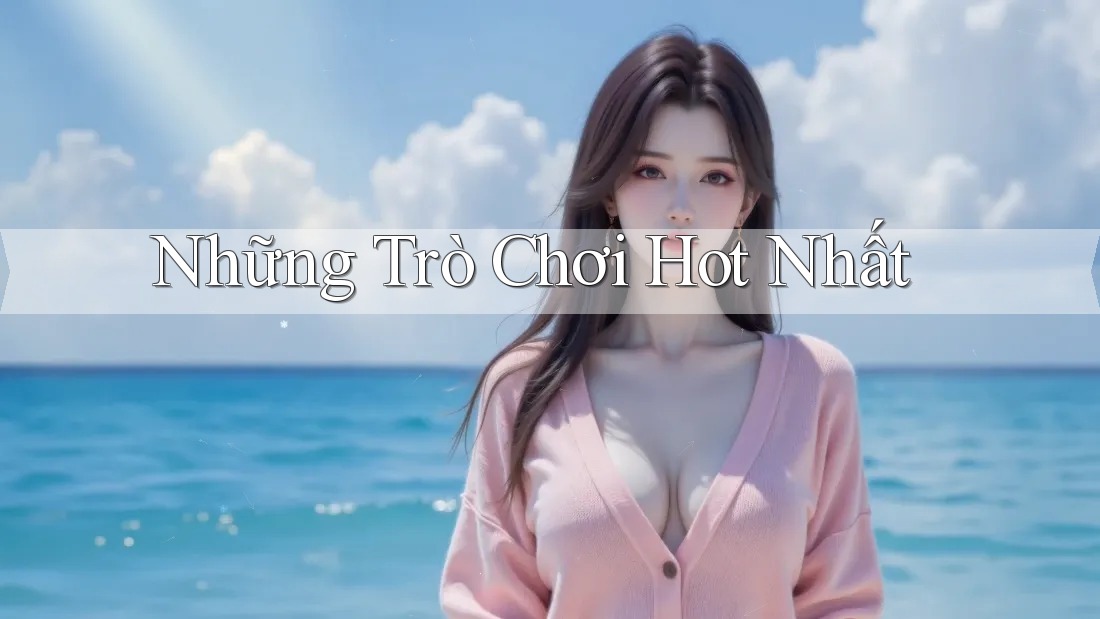 Những Trò Chơi Hot Nhất Những Trò Chơi Hot Nhất