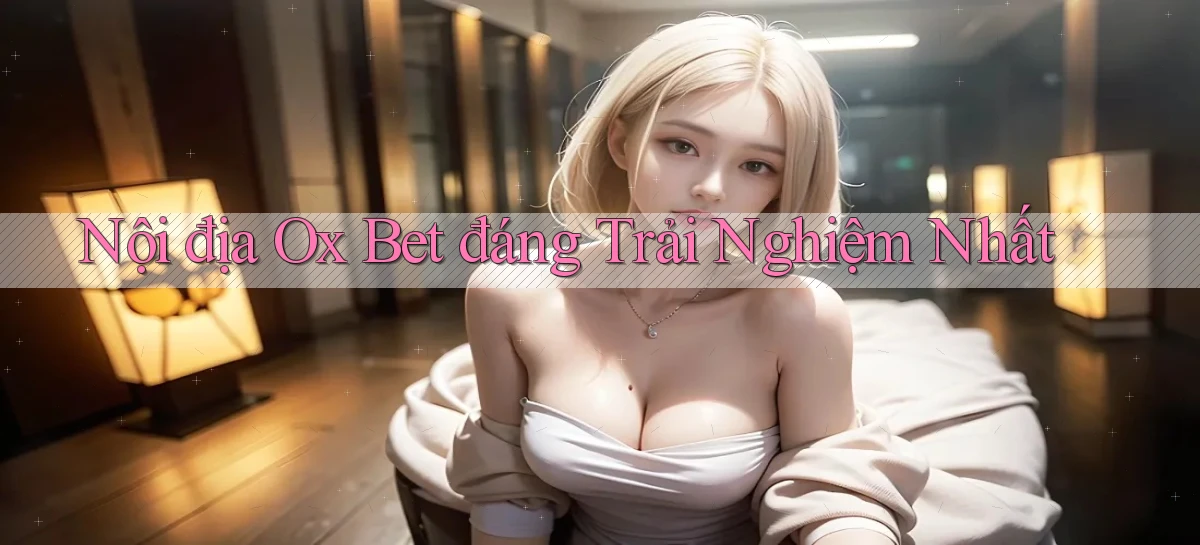 nội địa ox bet đáng trải nghiệm nhất