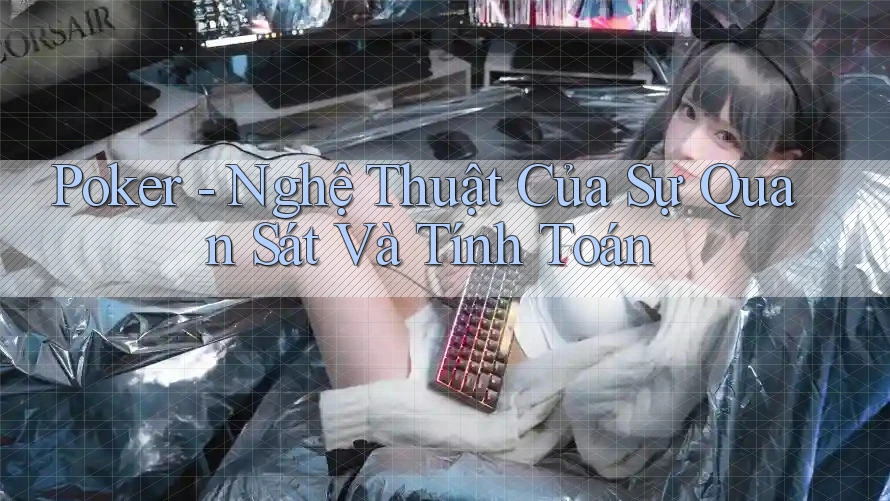 Poker - Nghệ Thuật Của Sự Quan Sát Và Tính Toán