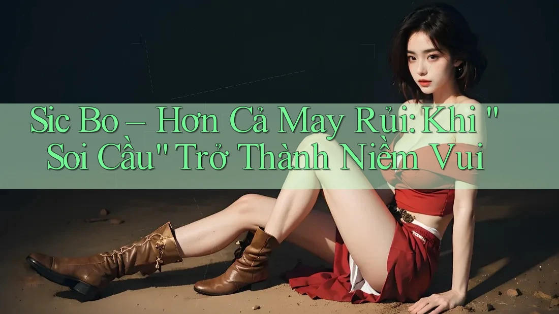 Sic Bo – Hơn Cả May Rủi: Khi “Soi Cầu” Trở Thành Niềm Vui