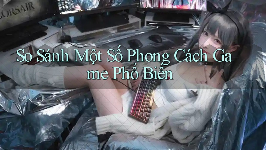 So Sánh Một Số Phong Cách Game Phổ Biến So Sánh Một Số Phong Cách Game Phổ Biến