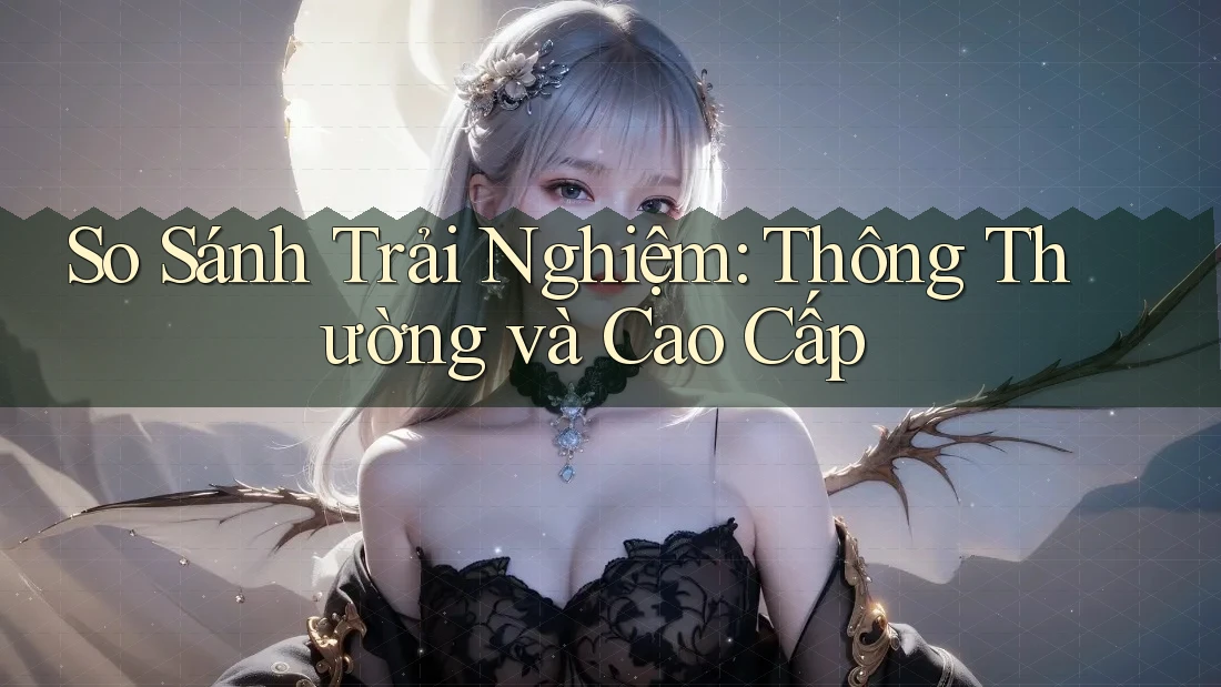 So Sánh Trải Nghiệm: Thông Thường và Cao Cấp So Sánh Trải Nghiệm: Thông Thường và Cao Cấp