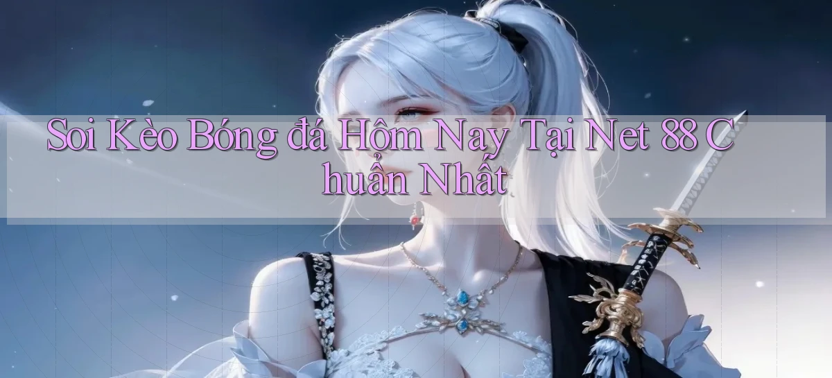 soi kèo bóng đá hôm nay tại net 88 chuẩn nhất