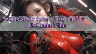 soi kèo dự đoán tỷ số tại net 88 chuẩn nhất
