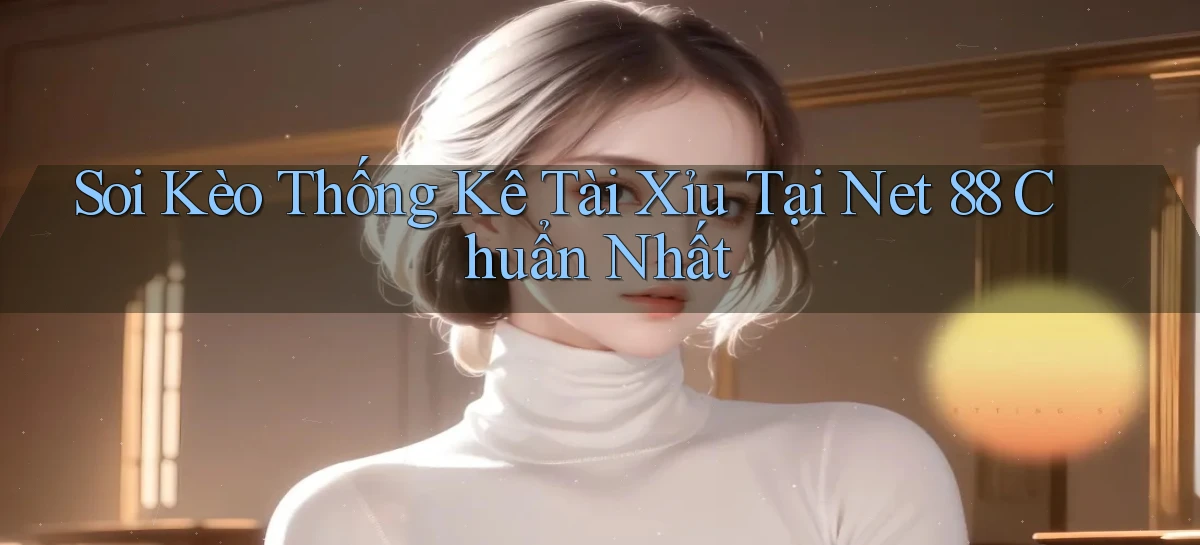 soi kèo thống kê tài xỉu tại net 88 chuẩn nhất