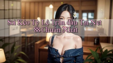 soi kèo tỷ lệ trận đấu tại net 88 chuẩn nhất