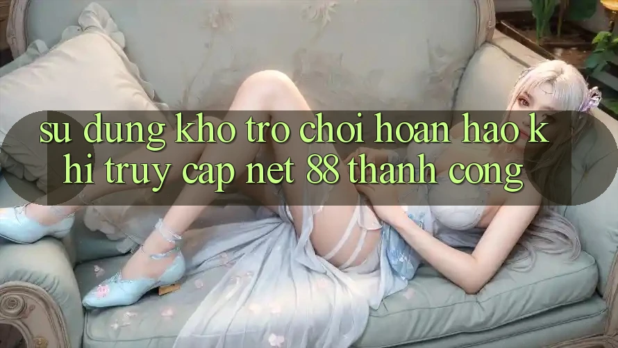 Sử dụng kho trò chơi hoàn hảo khi truy cập Net 88 thành công Sử dụng kho trò chơi hoàn hảo khi truy cập Net 88 thành công