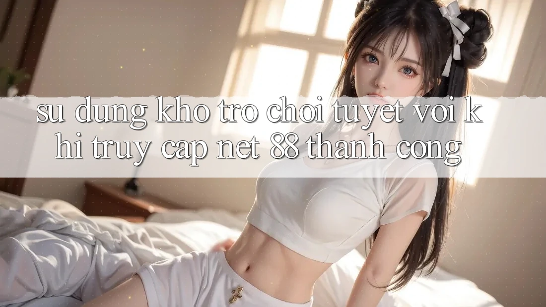 Sử dụng kho trò chơi tuyệt vời khi truy cập Net 88 thành công Sử dụng kho trò chơi tuyệt vời khi truy cập Net 88 thành công