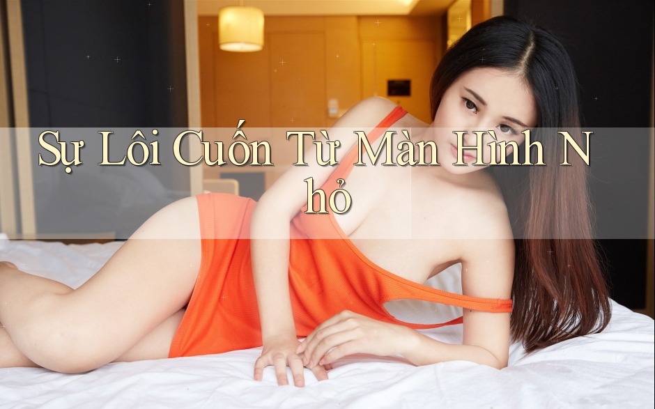 Sự Lôi Cuốn Từ Màn Hình Nhỏ Sự Lôi Cuốn Từ Màn Hình Nhỏ