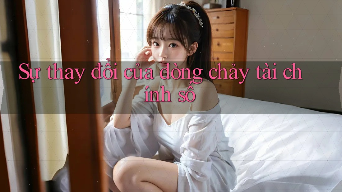 Sự thay đổi của dòng chảy tài chính số Sự thay đổi của dòng chảy tài chính số