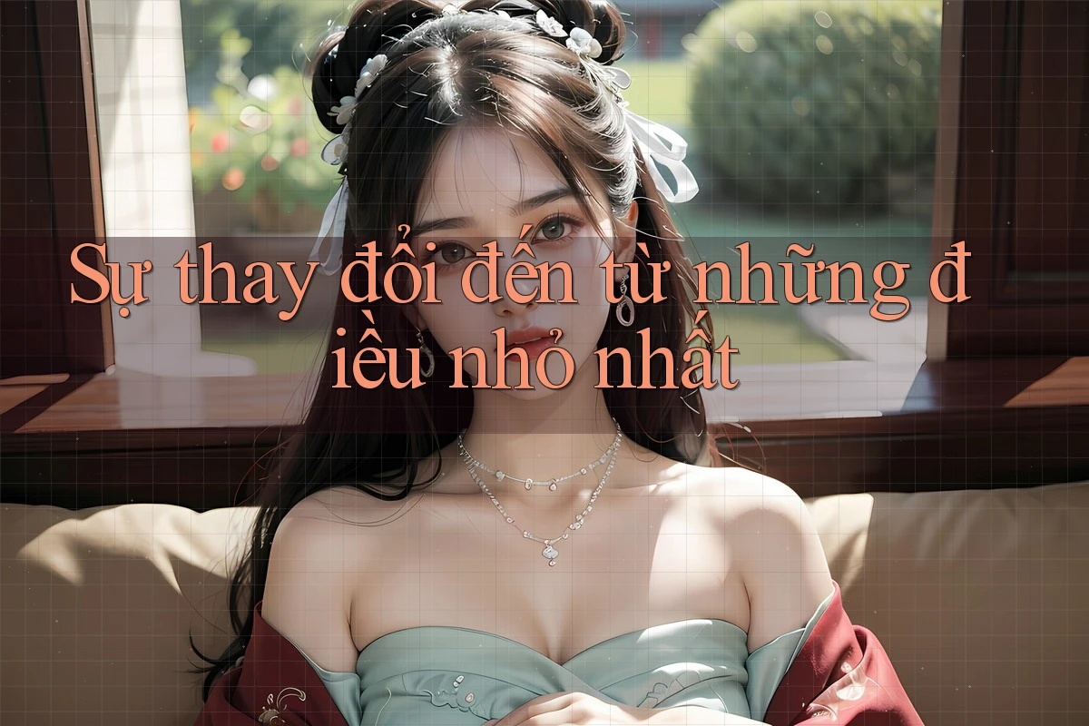 Sự thay đổi đến từ những điều nhỏ nhất Sự thay đổi đến từ những điều nhỏ nhất