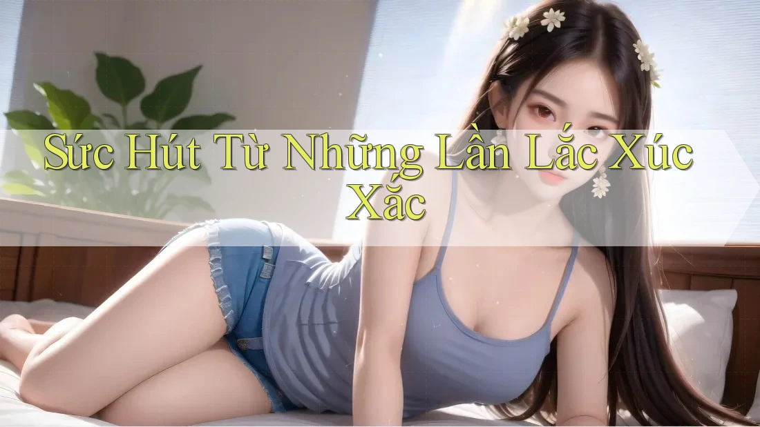 Sức Hút Từ Những Lần Lắc Xúc Xắc Sức Hút Từ Những Lần Lắc Xúc Xắc