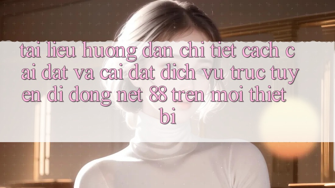 Tài liệu hướng dẫn chi tiết cách cài đặt và cài đặt Dịch vụ trực tuyến di động Net 88 trên mọi thiết bị Tài liệu hướng dẫn chi tiết cách cài đặt và cài đặt Dịch vụ trực tuyến di động Net 88 trên mọi thiết bị