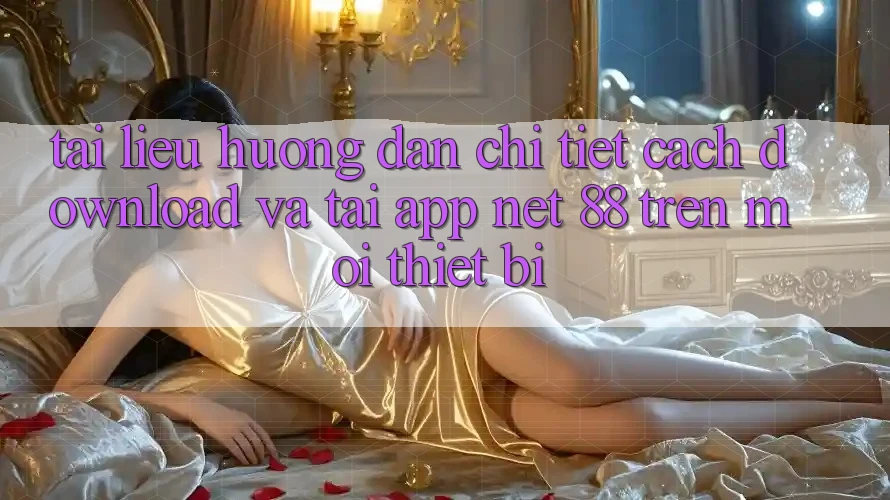 Tài liệu hướng dẫn chi tiết cách download và tải App Net 88 trên mọi thiết bị Tài liệu hướng dẫn chi tiết cách download và tải App Net 88 trên mọi thiết bị