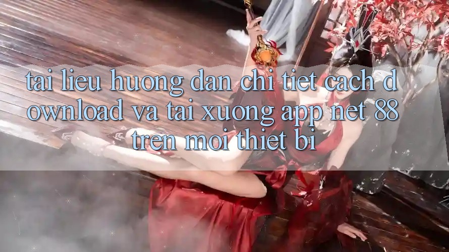 Tài liệu hướng dẫn chi tiết cách download và tải xuống App Net 88 trên mọi thiết bị Tài liệu hướng dẫn chi tiết cách download và tải xuống App Net 88 trên mọi thiết bị