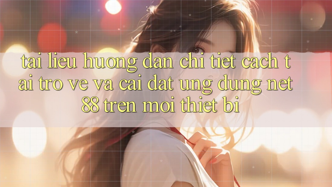 Tài liệu hướng dẫn chi tiết cách tải trở về và cài đặt Ứng dụng Net 88 trên mọi thiết bị Tài liệu hướng dẫn chi tiết cách tải trở về và cài đặt Ứng dụng Net 88 trên mọi thiết bị