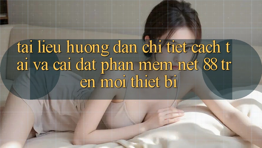 Tài liệu hướng dẫn chi tiết cách tải và cài đặt Phần mềm Net 88 trên mọi thiết bị Tài liệu hướng dẫn chi tiết cách tải và cài đặt Phần mềm Net 88 trên mọi thiết bị