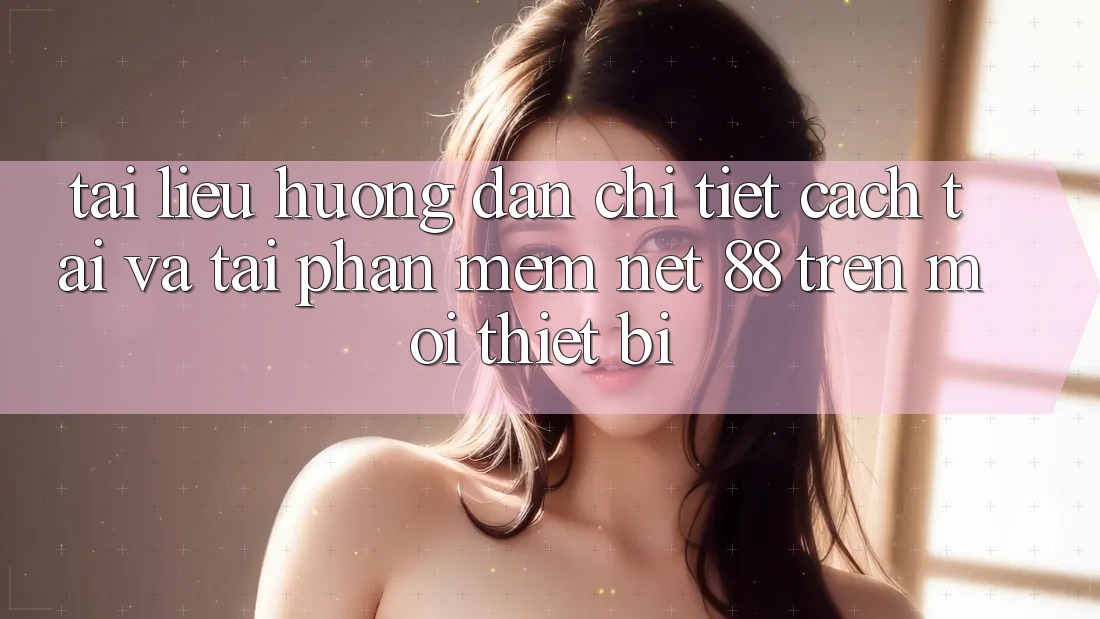 Tài liệu hướng dẫn chi tiết cách tải và tải Phần mềm Net 88 trên mọi thiết bị