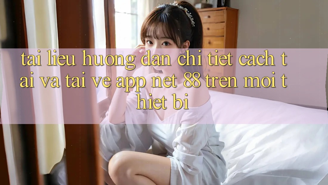 Tài liệu hướng dẫn chi tiết cách tải và tải về App Net 88 trên mọi thiết bị Tài liệu hướng dẫn chi tiết cách tải và tải về App Net 88 trên mọi thiết bị