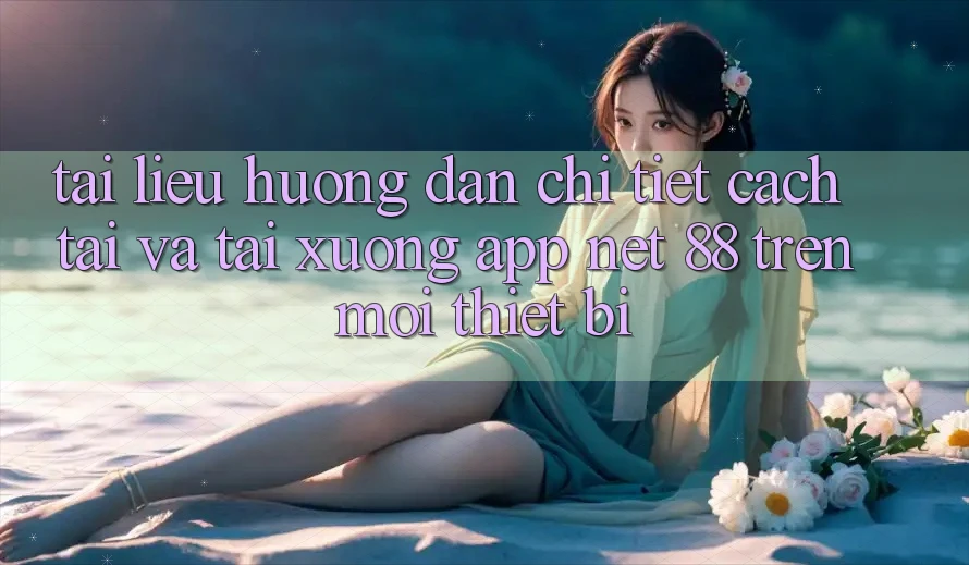 Tài liệu hướng dẫn chi tiết cách tải và tải xuống App Net 88 trên mọi thiết bị Tài liệu hướng dẫn chi tiết cách tải và tải xuống App Net 88 trên mọi thiết bị