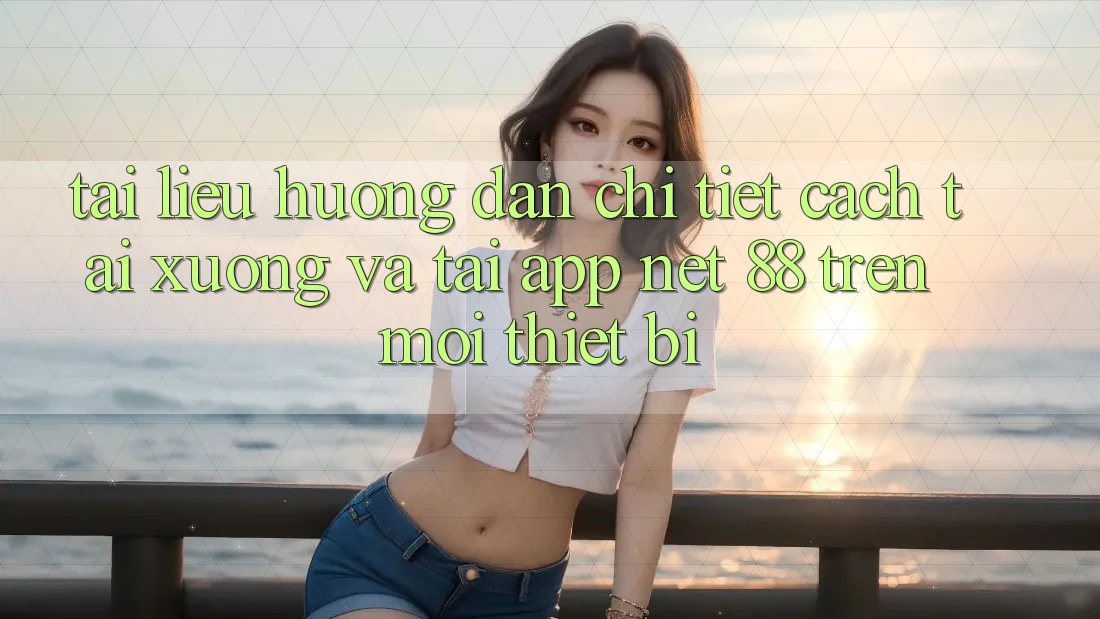 Tài liệu hướng dẫn chi tiết cách tải xuống và tải App Net 88 trên mọi thiết bị