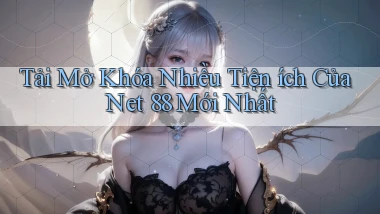tải mở khóa nhiều tiện ích của net 88 mới nhất
