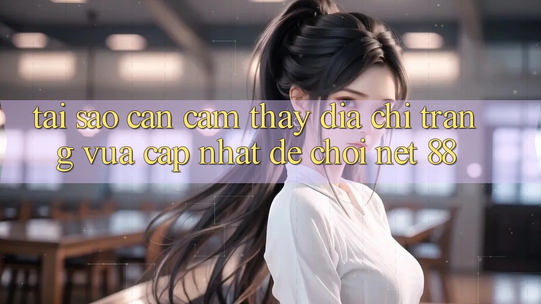 Tại sao cần cảm thấy địa chỉ trang vừa cập nhật để chơi Net 88? Tại sao cần cảm thấy địa chỉ trang vừa cập nhật để chơi Net 88?