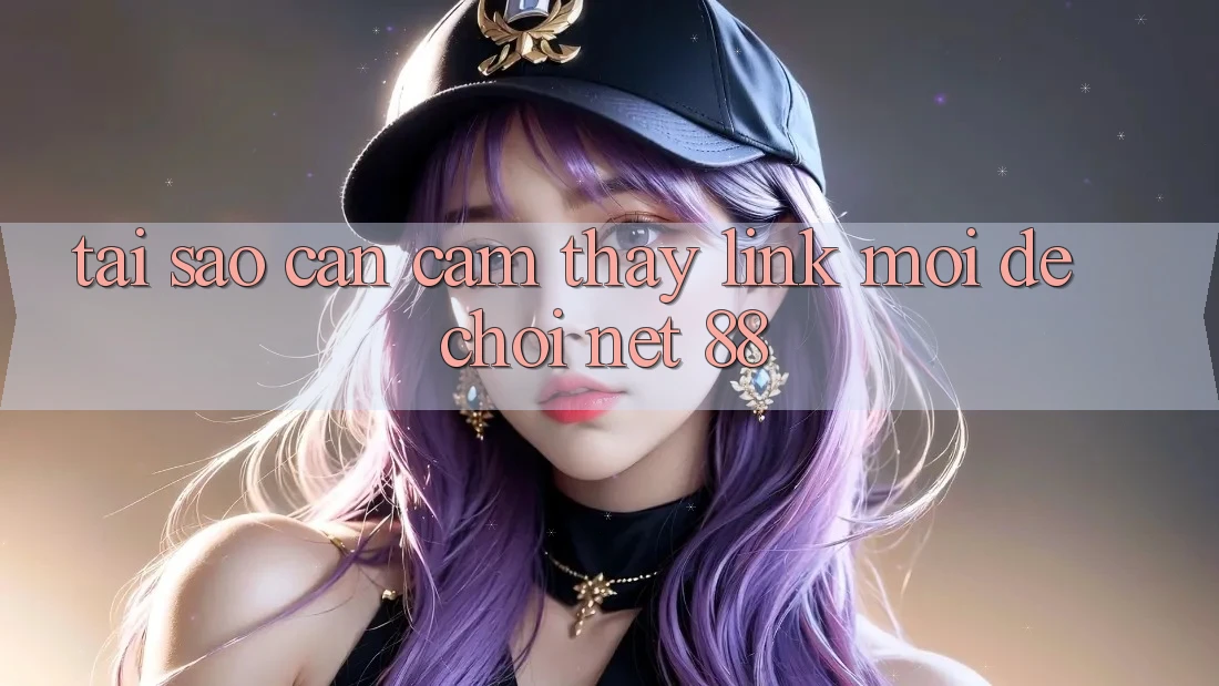Tại sao cần cảm thấy link mới để chơi Net 88? Tại sao cần cảm thấy link mới để chơi Net 88?