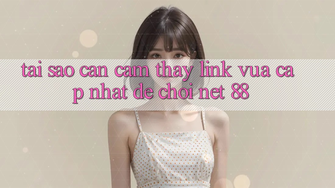 Tại sao cần cảm thấy link vừa cập nhật để chơi Net 88?