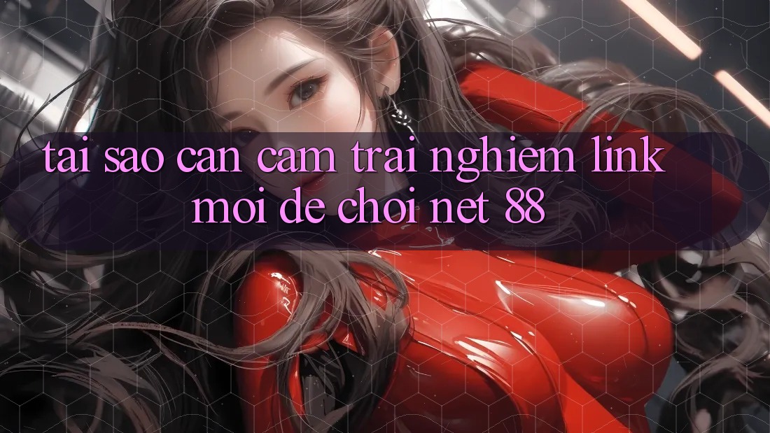 Tại sao cần cảm trải nghiệm link mới để chơi Net 88? Tại sao cần cảm trải nghiệm link mới để chơi Net 88?